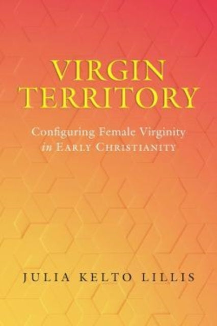 Virgin Territory: Configuring Female Virginity in Early Christianity