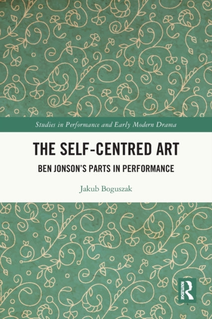 The Self-Centred Art: Ben Jonson's Parts in Performance