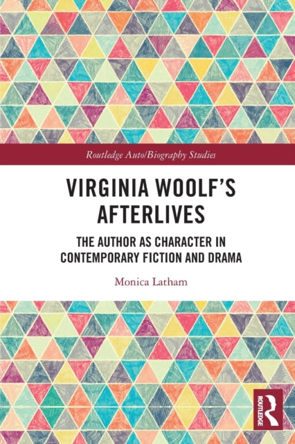 Virginia Woolf's Afterlives: The Author as Character in Contemporary Fiction and Drama