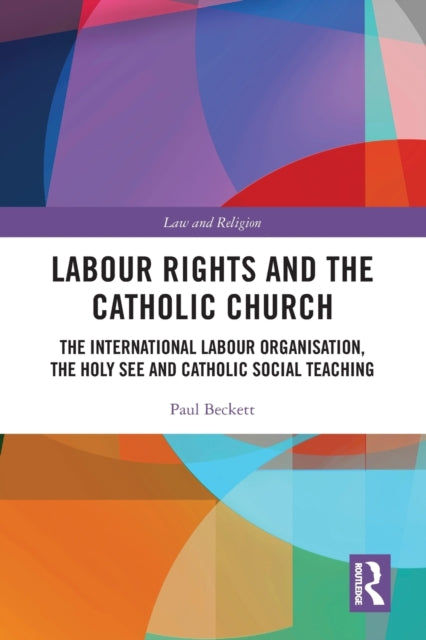 Labour Rights and the Catholic Church: The International Labour Organisation, the Holy See and Catholic Social Teaching
