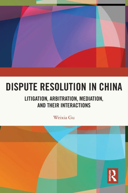 Dispute Resolution in China: Litigation, Arbitration, Mediation and their Interactions