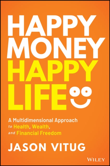 Happy Money Happy Life - A Multidimensional Approach to Health, Wealth, and Financial Freedom