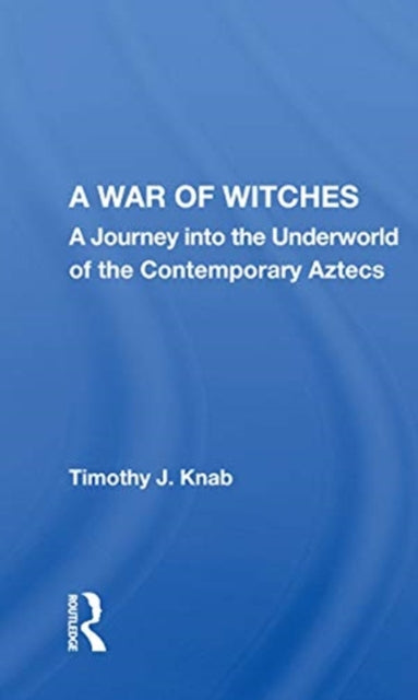 A War Of Witches: A Journey Into The Underworld Of The Contemporary Aztecs