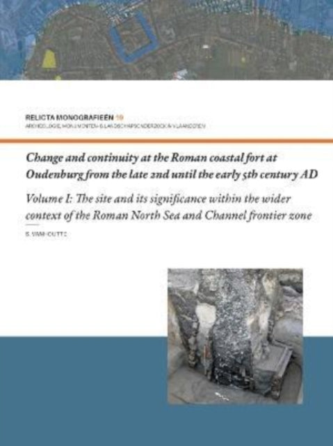 Change and Continuity at the Roman Coastal Fort at Oudenburg from the Late 2nd until the Early 5th Century AD: Volume I: The Site and its Significance within the Wider Context of the Roman North Sea and Channel Frontier Zone