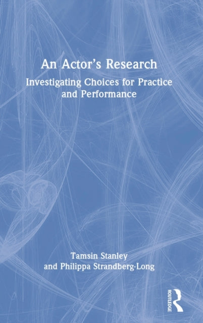 An Actor's Research: Investigating Choices for Practice and Performance