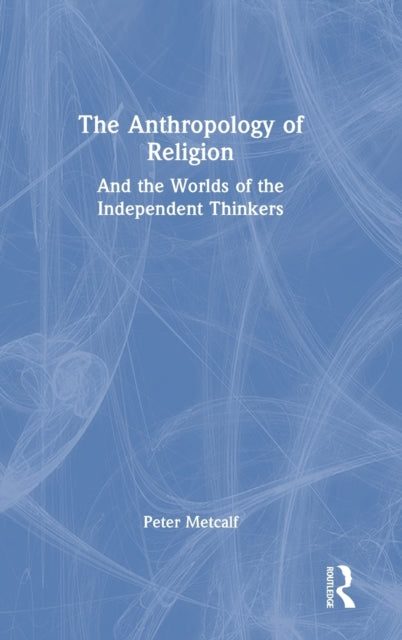 The Anthropology of Religion: And the Worlds of the Independent Thinkers