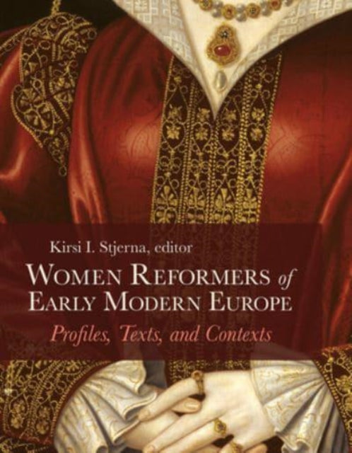 Women Reformers of Early Modern Europe: Profiles, Texts, and Contexts
