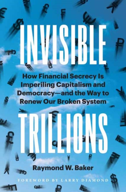 Invisible Trillions: How Financial Secrecy Is Imperiling Capitalism and Democracy and the Way to Renew Our Broken System