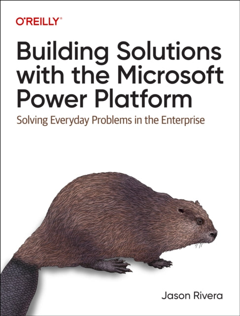 Building Solutions with the Microsoft Power Platform: Solving Everyday Problems in the Enterprise