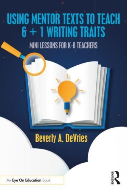 Using Mentor Texts to Teach 6 + 1 Writing Traits: Mini Lessons for K-8 Teachers