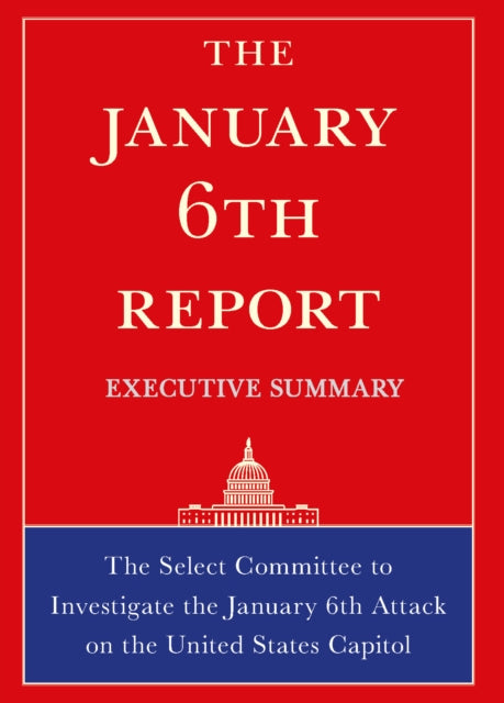 The January 6th Report Executive Summary: The Select Committee to Investigate the January 6th Attack on the United States Capitol