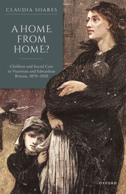 A Home from Home?: Children and Social Care in Victorian and Edwardian Britain, 1870-1920