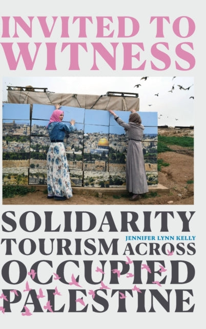 Invited to Witness: Solidarity Tourism across Occupied Palestine