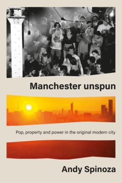 Manchester Unspun: Pop, Property and Power in the Original Modern City