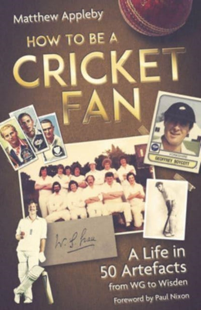 How to be a Cricket Fan: A Life in Fifty Artefacts from Wg to Wisden