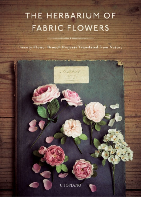 Herbarium of Fabric Flowers: Twenty Flower Brooch Projects Translated from Nature