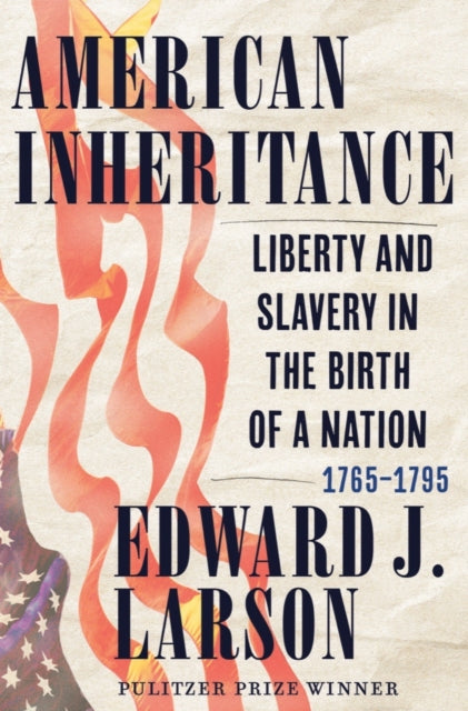 American Inheritance: Liberty and Slavery in the Birth of a Nation, 1765-1795