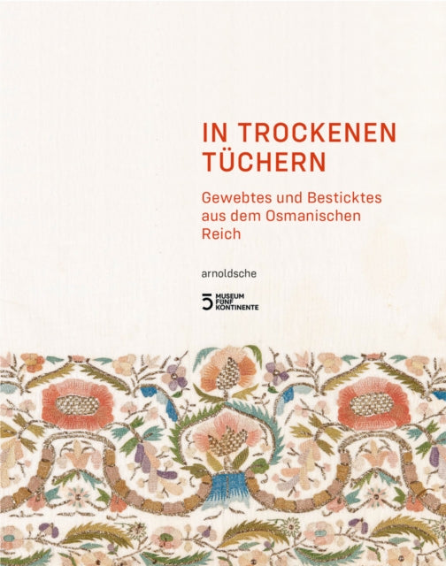 In Trockenen Tuchern: Gewebtes und Besticktes aus dem Osmanischen Reich