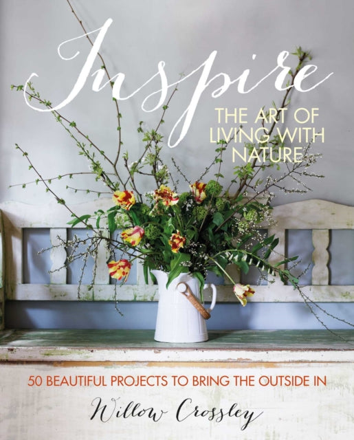 Inspire: The Art of Living with Nature: 50 Beautiful Projects to Bring the Outside in