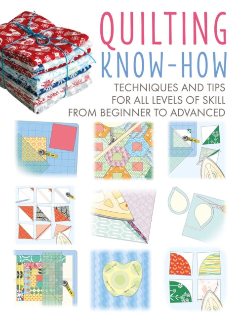 Quilting Know-How: Techniques and Tips for All Levels of Skill from Beginner to Advanced