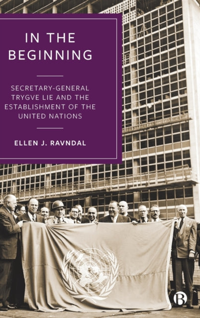 In the Beginning: Secretary-General Trygve Lie and the Establishment of the United Nations