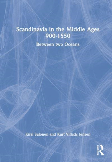 Scandinavia in the Middle Ages 900-1550: Between Two Oceans