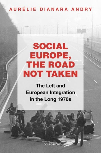Social Europe, the Road not Taken: The Left and European Integration in the Long 1970s
