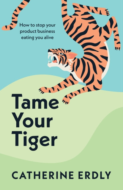 Tame Your Tiger: How to stop your product business eating you alive