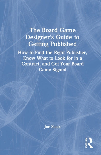 The Board Game Designer's Guide to Getting Published: How to Find the Right Publisher, Know What to Look for in a Contract, and Get Your Board Game Signed