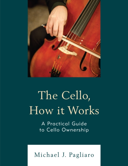 The Cello, How It Works: A Practical Guide to Cello Ownership