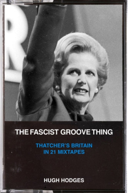 The Fascist Groove Thing: A History of Thatcher's Britain in 21 Mixtapes