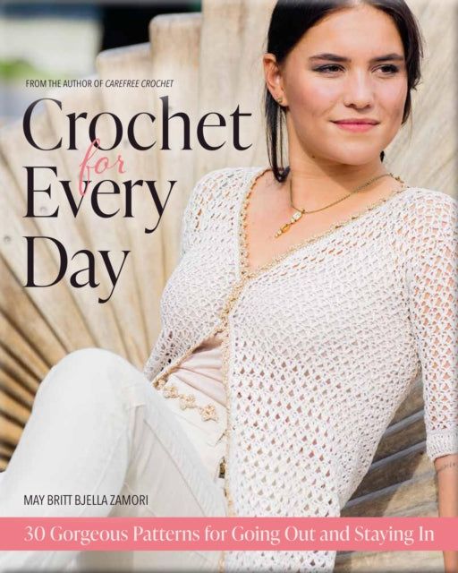 Crochet for Every Day: 30 Gorgeous Patterns for Going Out and Staying In