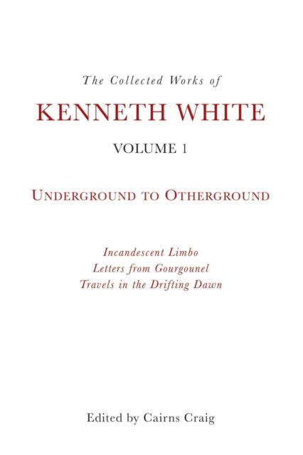 The Collected Works of Kenneth White, Volume 1: Underground to Otherground