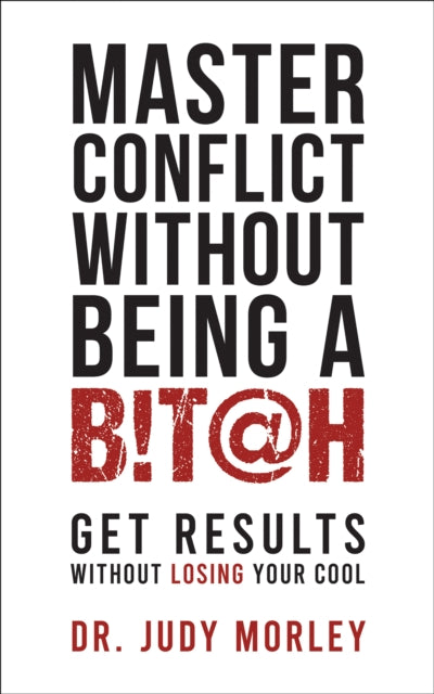 Master Conflict Without Being a Bitch: Get Results Without Losing Your Cool
