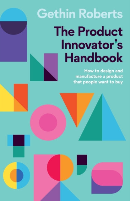 The Product Innovator's Handbook: How to design and manufacture a product that people want to buy