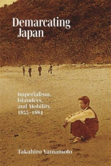 Demarcating Japan: Imperialism, Islanders, and Mobility, 1855-1884