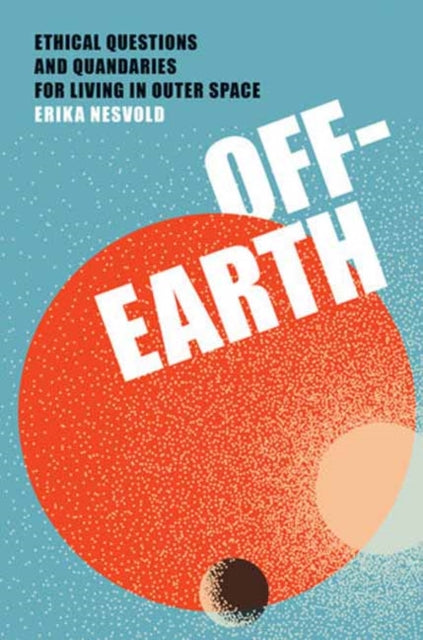 Off-Earth: Ethical Questions and Quandaries for Living in Outer Space