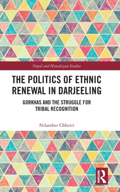 The Politics of Ethnic Renewal in Darjeeling: Gorkhas and the Struggle for Tribal Recognition
