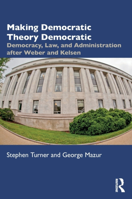 Making Democratic Theory Democratic: Democracy, Law, and Administration after Weber and Kelsen