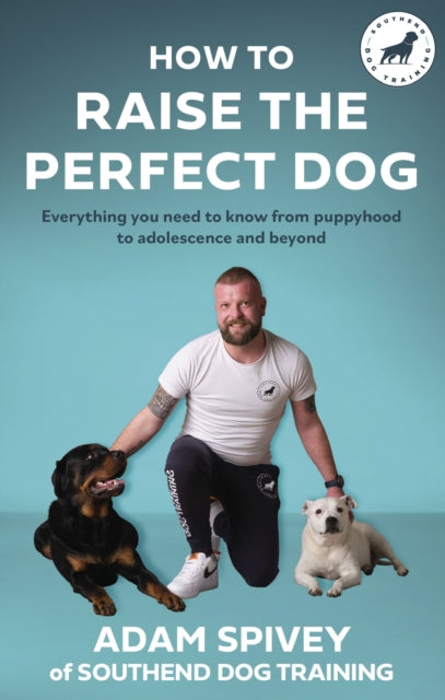 How to Raise the Perfect Dog: Everything you need to know from puppyhood to adolescence and beyond