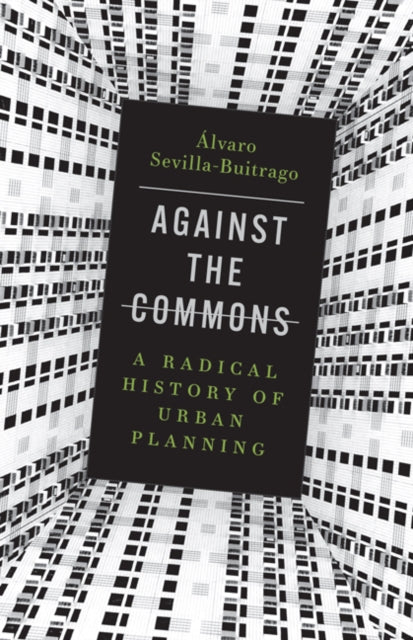 Against the Commons: A Radical History of Urban Planning