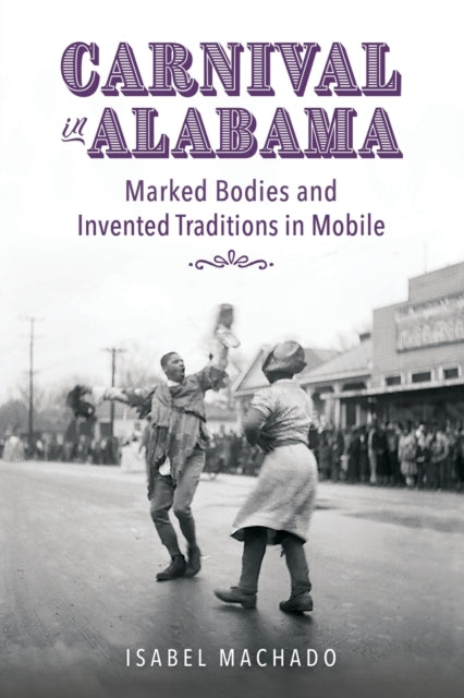 Carnival in Alabama: Marked Bodies and Invented Traditions in Mobile