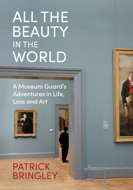 All the Beauty in the World: A Museum Guard's Adventures in Life, Loss and Art