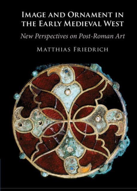 Image and Ornament in the Early Medieval West: New Perspectives on Post-Roman Art