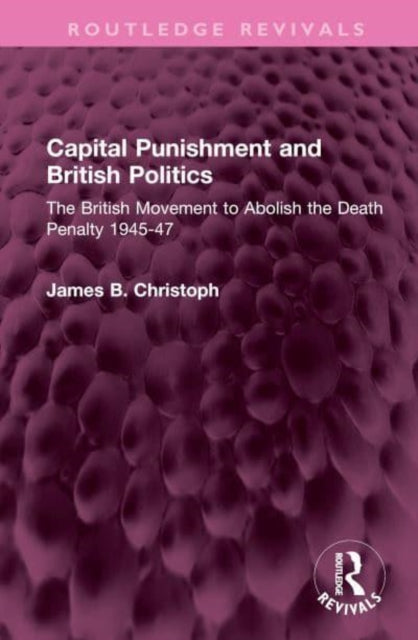 Capital Punishment and British Politics: The British Movement to Abolish the Death Penalty 1945-47