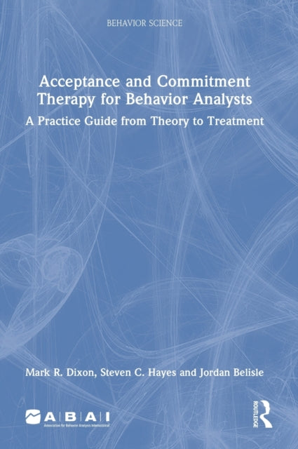 Acceptance and Commitment Therapy for Behavior Analysts: A Practice Guide from Theory to Treatment