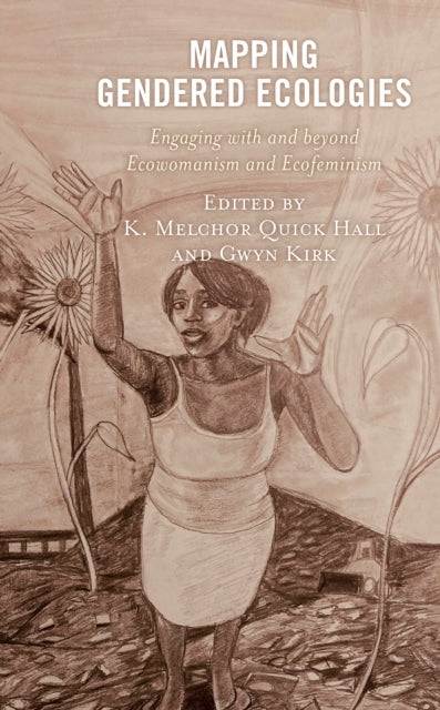 Mapping Gendered Ecologies: Engaging with and beyond Ecowomanism and Ecofeminism