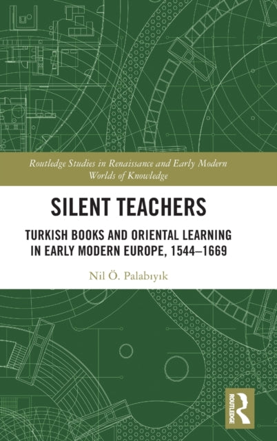 Silent Teachers: Turkish Books and Oriental Learning in Early Modern Europe, 1544-1669