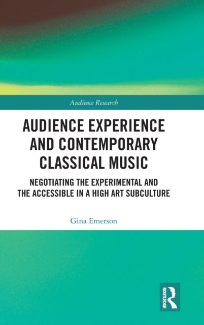 Audience Experience and Contemporary Classical Music: Negotiating the Experimental and the Accessible in a High Art Subculture