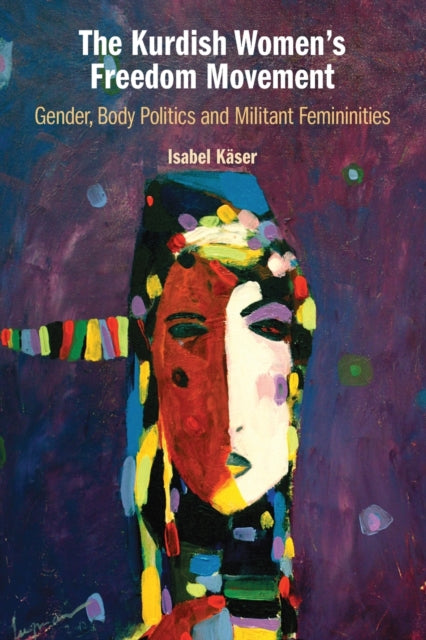 The Kurdish Women's Freedom Movement: Gender, Body Politics and Militant Femininities